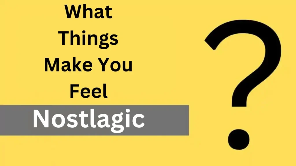 What things make you feel nostalgic?