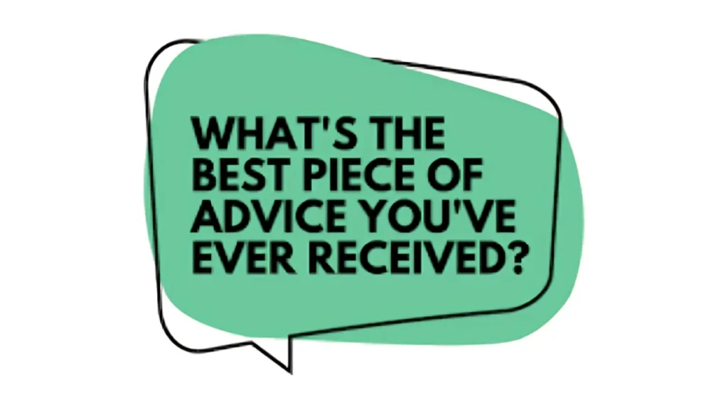 What’s the best piece of advice you’ve ever received about living life?