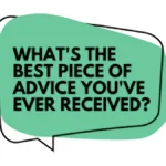 What’s the best piece of advice you’ve ever received about living life?