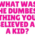 What’s the dumbest thing you confidently believed as a child?