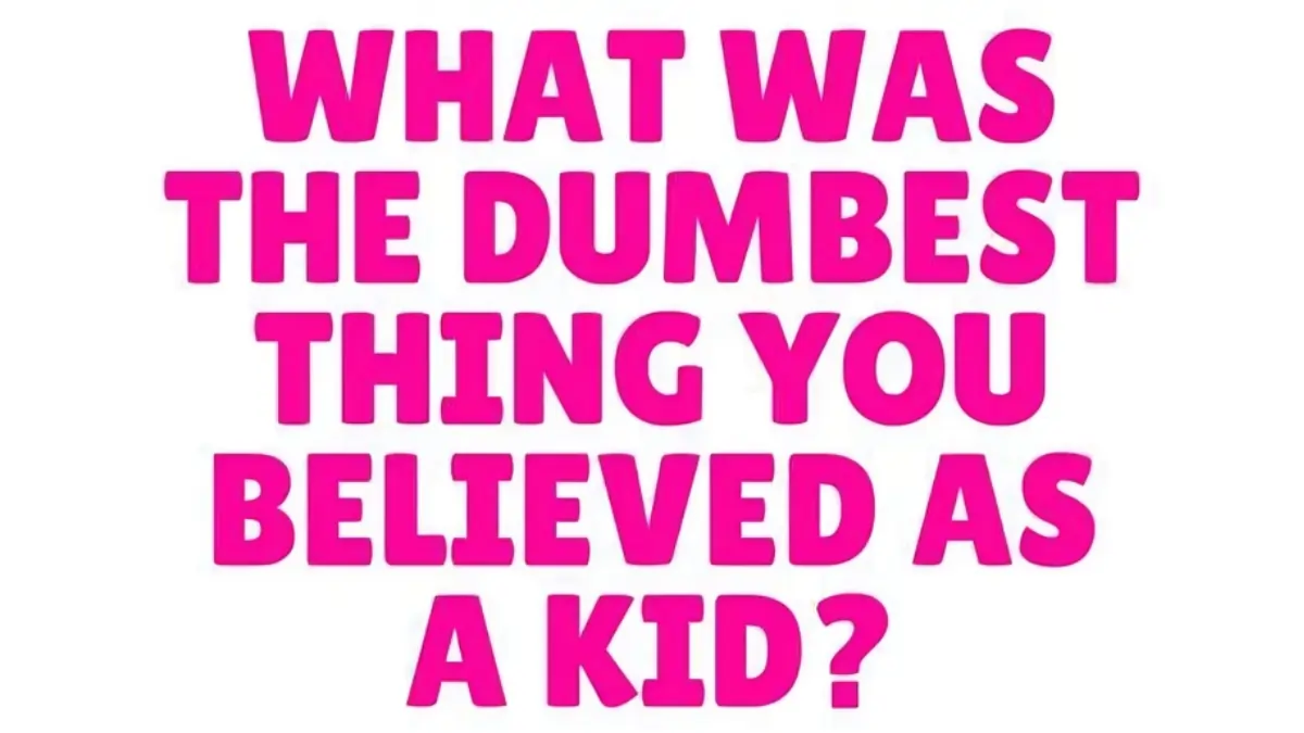 What’s the dumbest thing you confidently believed as a child?