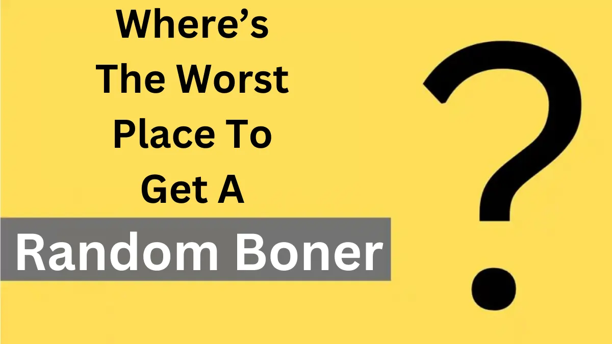 Where’s the worst place to get a random boner?